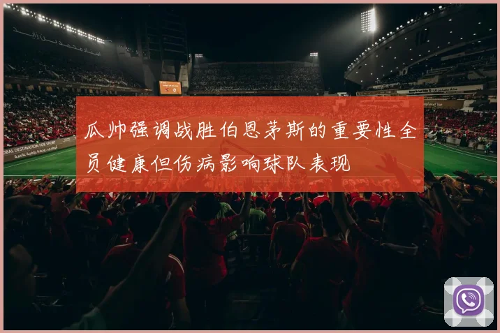 瓜帅强调战胜伯恩茅斯的重要性全员健康但伤病影响球队表现