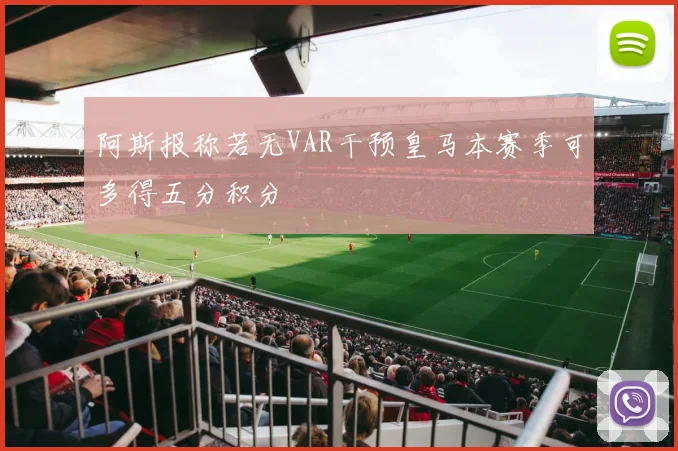 阿斯报称若无VAR干预皇马本赛季可多得五分积分