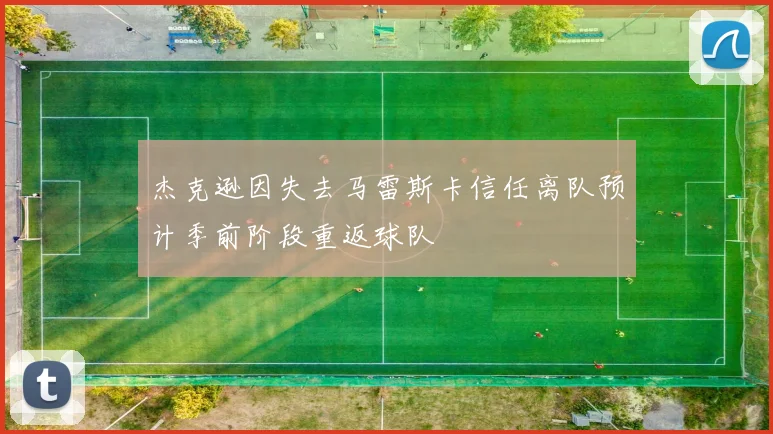 杰克逊因失去马雷斯卡信任离队预计季前阶段重返球队