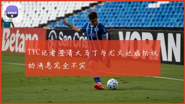 TYC记者澄清大马丁与尤文达成协议的消息完全不实
