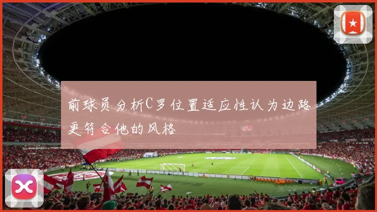 前球员分析C罗位置适应性认为边路更符合他的风格