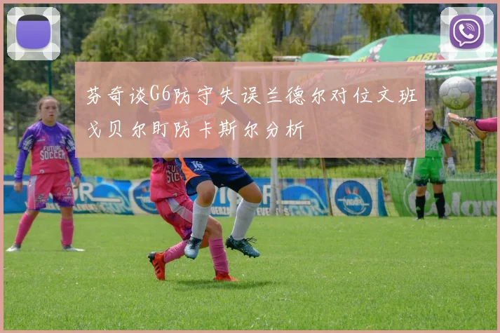 芬奇谈G6防守失误兰德尔对位文班戈贝尔盯防卡斯尔分析